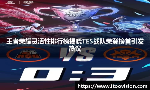 王者荣耀灵活性排行榜揭晓TES战队荣登榜首引发热议