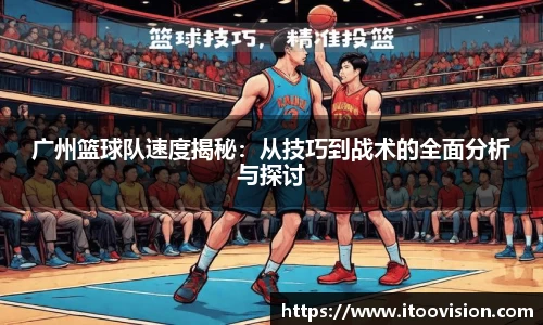 广州篮球队速度揭秘：从技巧到战术的全面分析与探讨