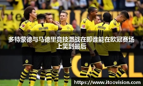 多特蒙德与马德里竞技激战在即谁能在欧冠赛场上笑到最后