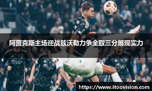 阿贾克斯主场迎战兹沃勒力争全取三分展现实力