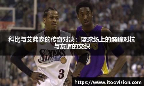 科比与艾弗森的传奇对决：篮球场上的巅峰对抗与友谊的交织