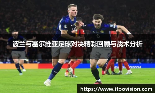 波兰与塞尔维亚足球对决精彩回顾与战术分析