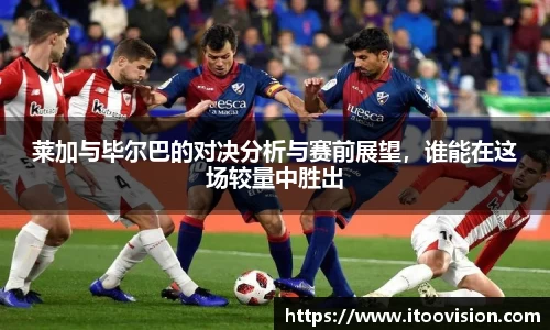 莱加与毕尔巴的对决分析与赛前展望，谁能在这场较量中胜出