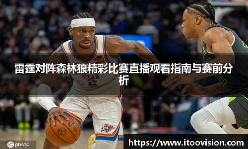 雷霆对阵森林狼精彩比赛直播观看指南与赛前分析